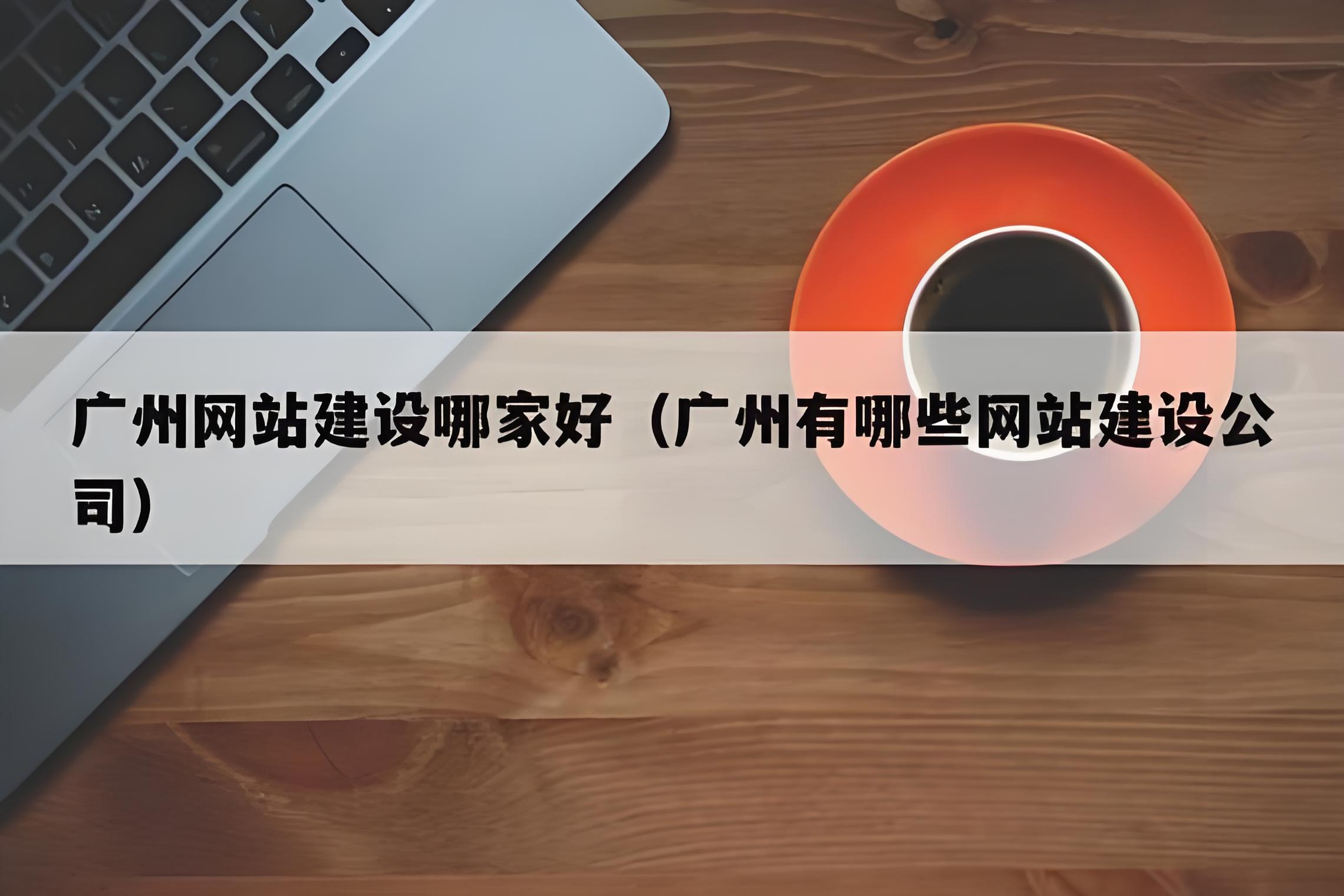 廣州網(wǎng)站制作，建設(shè)網(wǎng)站找哪個公司好一點(diǎn)？
